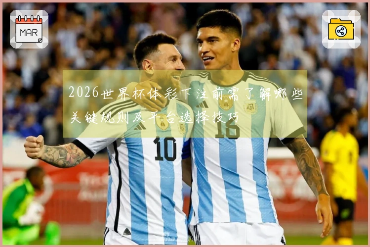 2026世界杯体彩下注前需了解哪些关键规则及平台选择技巧