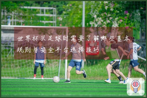 世界杯买足球时需要了解哪些基本规则与安全平台选择技巧