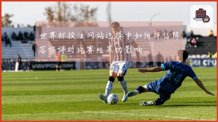 世界杯投注网站选择中如何评估阵容伤停对比赛结果的影响