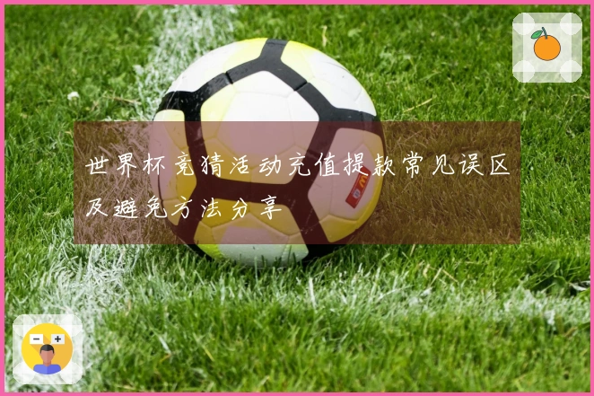 世界杯竞猜活动充值提款常见误区及避免方法分享