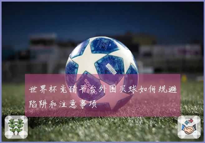 世界杯竞猜平台外围买球如何规避陷阱和注意事项