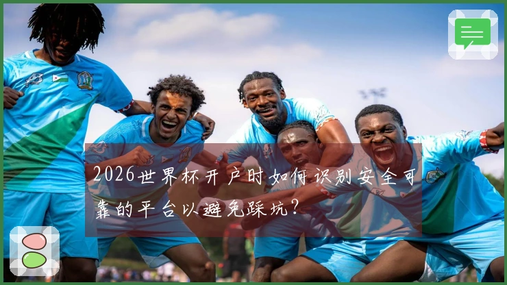 2026世界杯开户时如何识别安全可靠的平台以避免踩坑？