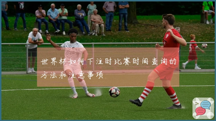 世界杯如何下注时比赛时间查询的方法和注意事项