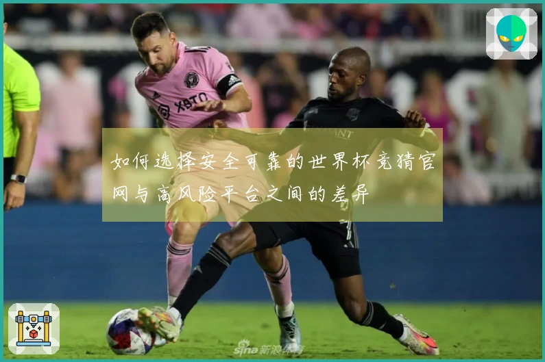 如何选择安全可靠的世界杯竞猜官网与高风险平台之间的差异