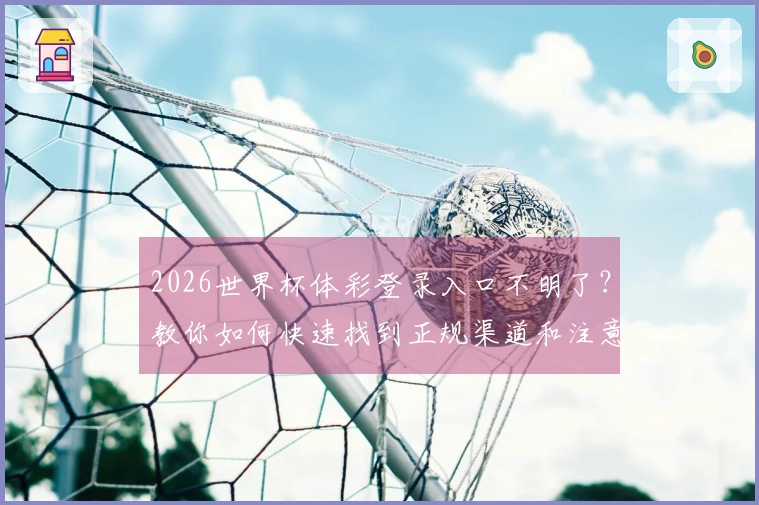 2026世界杯体彩登录入口不明了？教你如何快速找到正规渠道和注意事项
