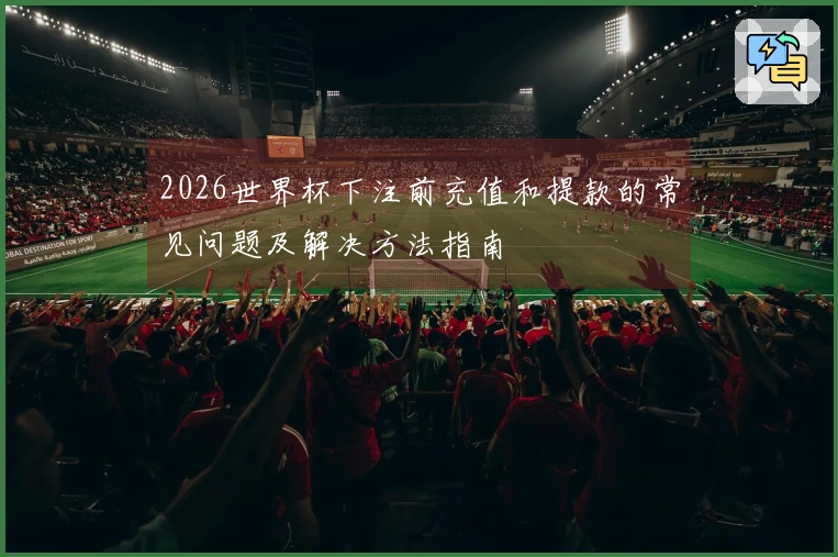 2026世界杯下注前充值和提款的常见问题及解决方法指南