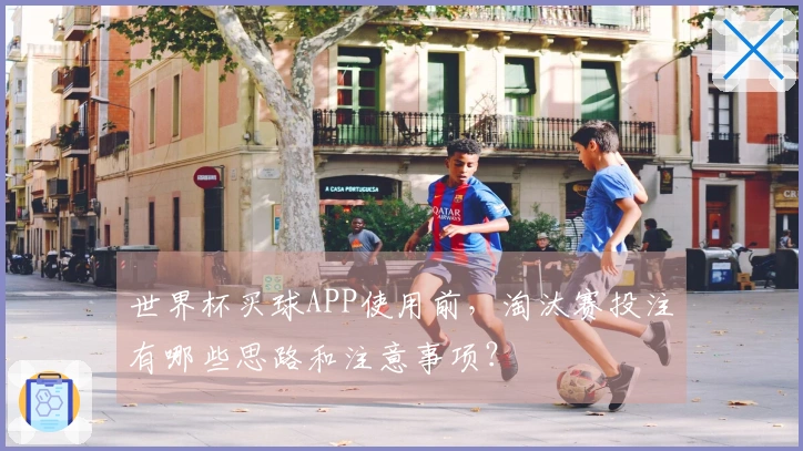 世界杯买球APP使用前，淘汰赛投注有哪些思路和注意事项？