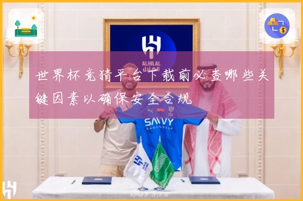 世界杯竞猜平台下载前必查哪些关键因素以确保安全合规