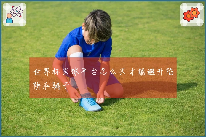 世界杯买球平台怎么买才能避开陷阱和骗子