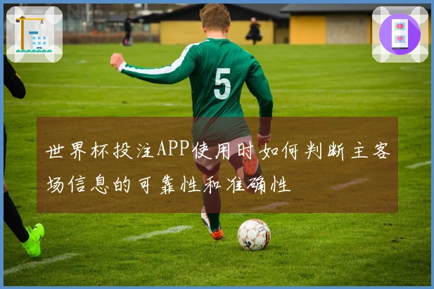 世界杯投注APP使用时如何判断主客场信息的可靠性和准确性