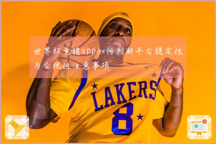 世界杯竞猜app如何判断平台稳定性与合规性注意事项