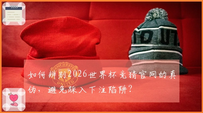 如何辨别2026世界杯竞猜官网的真伪，避免踩入下注陷阱？