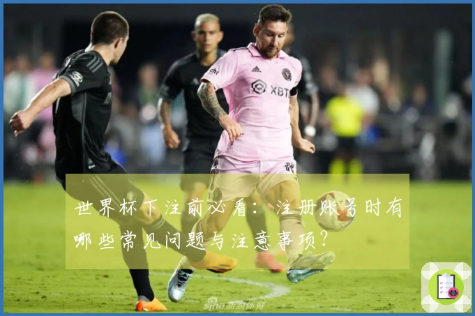 世界杯下注前必看：注册账号时有哪些常见问题与注意事项？