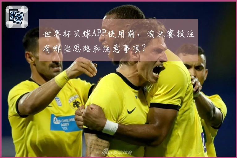 世界杯买球APP使用前，淘汰赛投注有哪些思路和注意事项？