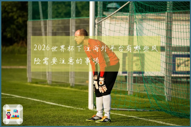 2026世界杯下注海外平台有哪些风险需要注意的事项