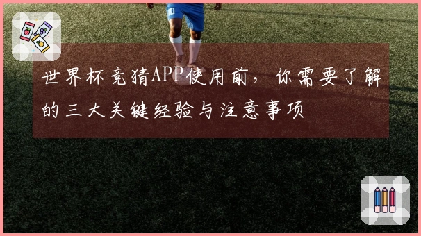 世界杯竞猜APP使用前，你需要了解的三大关键经验与注意事项