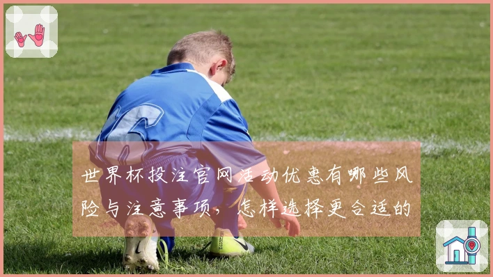 世界杯投注官网活动优惠有哪些风险与注意事项，怎样选择更合适的入口？