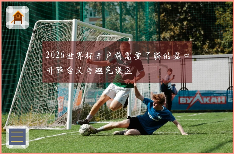 2026世界杯开户前需要了解的盘口升降含义与避免误区