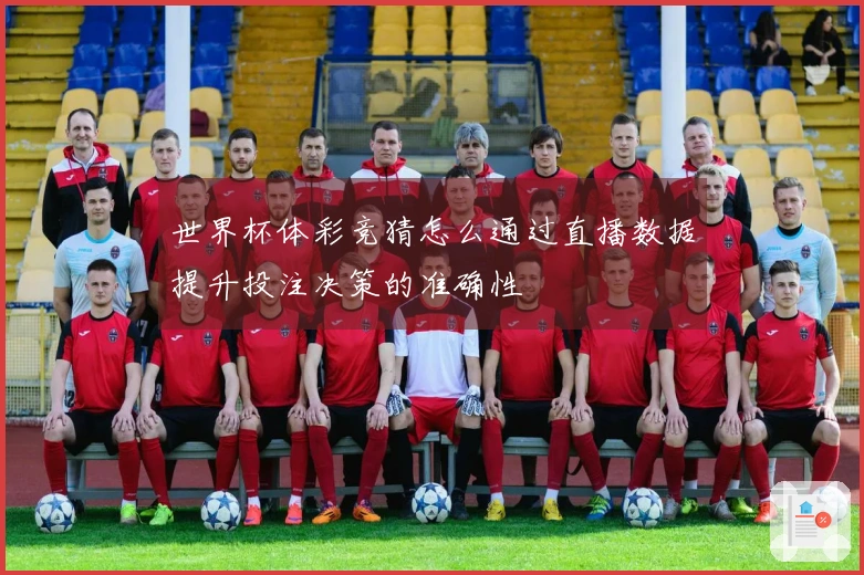 世界杯体彩竞猜怎么通过直播数据提升投注决策的准确性