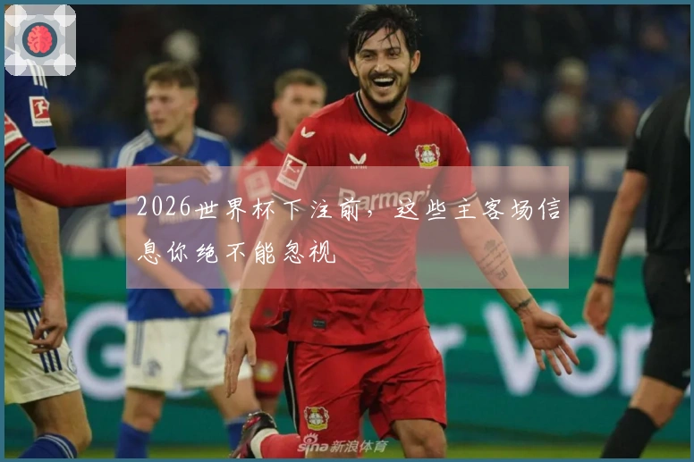 2026世界杯下注前，这些主客场信息你绝不能忽视