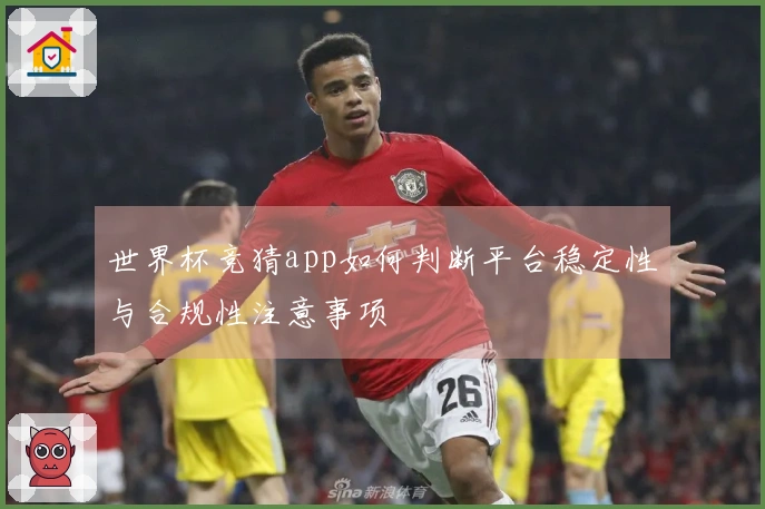 世界杯竞猜app如何判断平台稳定性与合规性注意事项