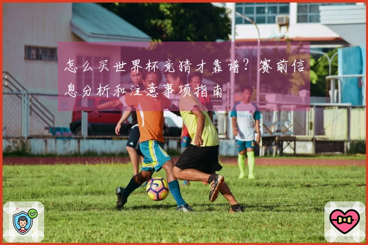 怎么买世界杯竞猜才靠谱？赛前信息分析和注意事项指南