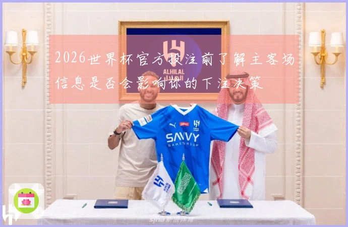 2026世界杯官方投注前了解主客场信息是否会影响你的下注决策
