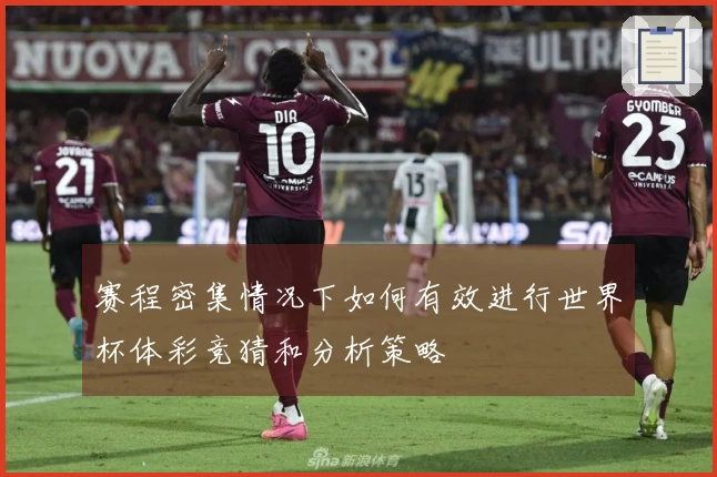 赛程密集情况下如何有效进行世界杯体彩竞猜和分析策略