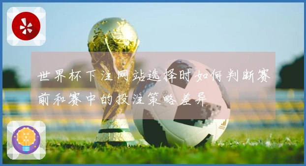 世界杯下注网站选择时如何判断赛前和赛中的投注策略差异